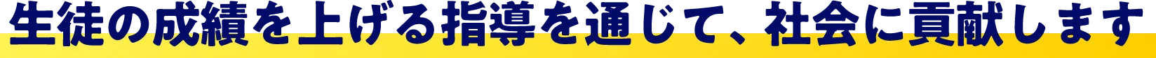 生徒の成績を上げる指導を通じて、社会に貢献します