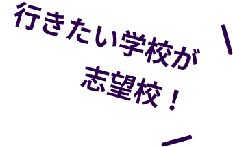 行きたい学校が志望校！