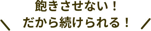 飽きさせない！だから続けられる！