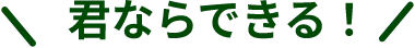 君ならできる！