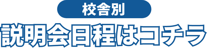 校舎別 説明会日程はコチラ