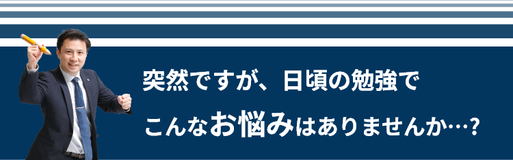 突然ですが、日頃の勉強でこんなお悩みはありませんか…?